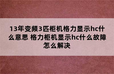 13年变频3匹柜机格力显示hc什么意思 格力柜机显示hc什么故障怎么解决